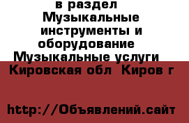  в раздел : Музыкальные инструменты и оборудование » Музыкальные услуги . Кировская обл.,Киров г.